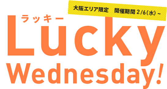 大阪エリア限定　開催期間 2/6（水）~ Lucky Wednesday