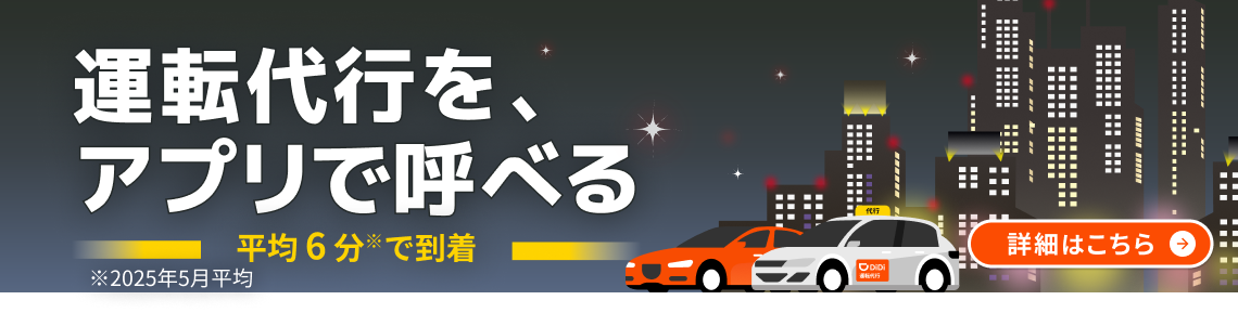 運転代行をアプリで呼べる。平均6分※で到着。※2025年5月平均。詳細はこちら。