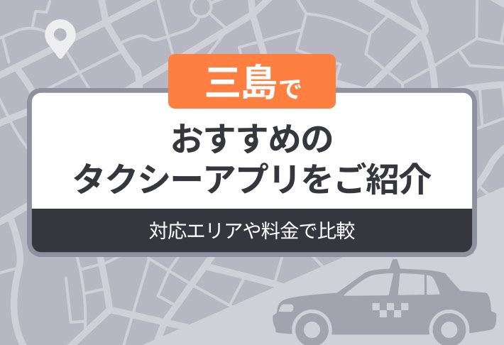 三島でおすすめのタクシーアプリをご紹介｜対応エリアや料金で比較