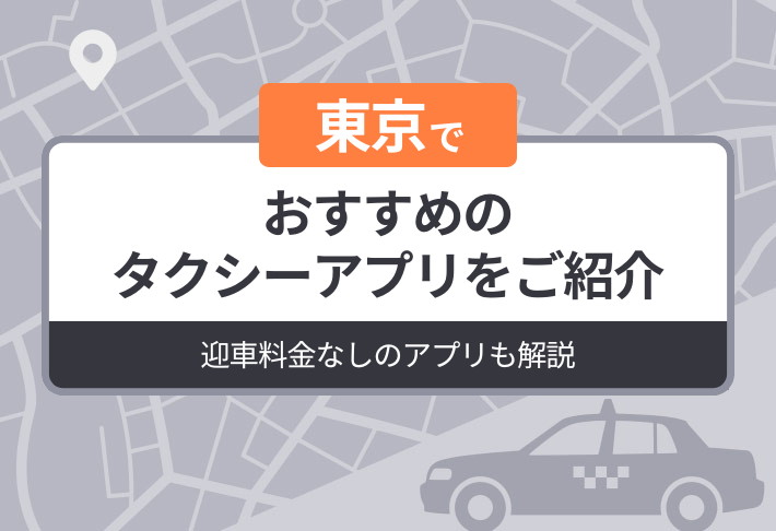 東京でおすすめのタクシーアプリをご紹介｜迎車料金なしのアプリも解説