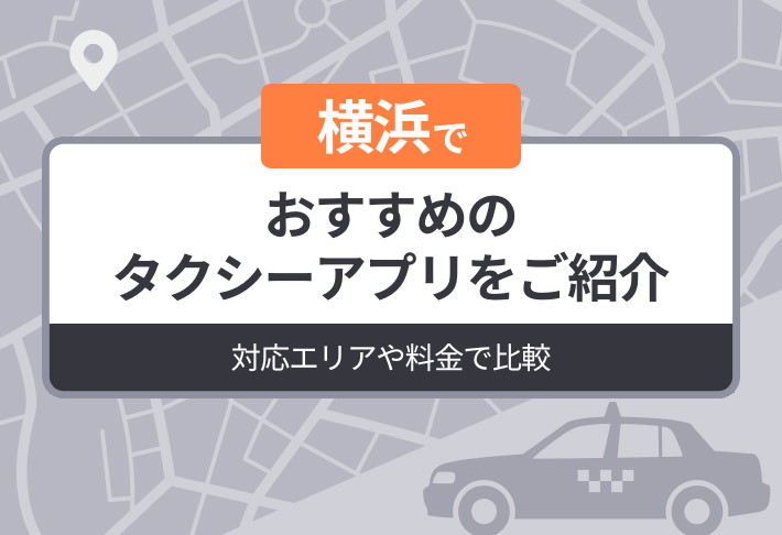 横浜でおすすめのタクシーアプリをご紹介｜対応エリアや料金で比較