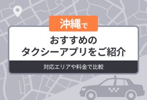 沖縄でおすすめのタクシーアプリをご紹介｜対応エリアや料金で比較