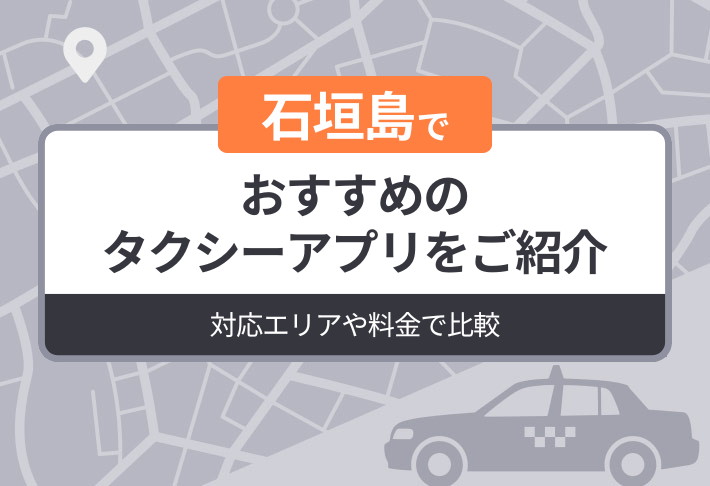 石垣島でおすすめのタクシーアプリをご紹介｜対応エリアや料金で比較
