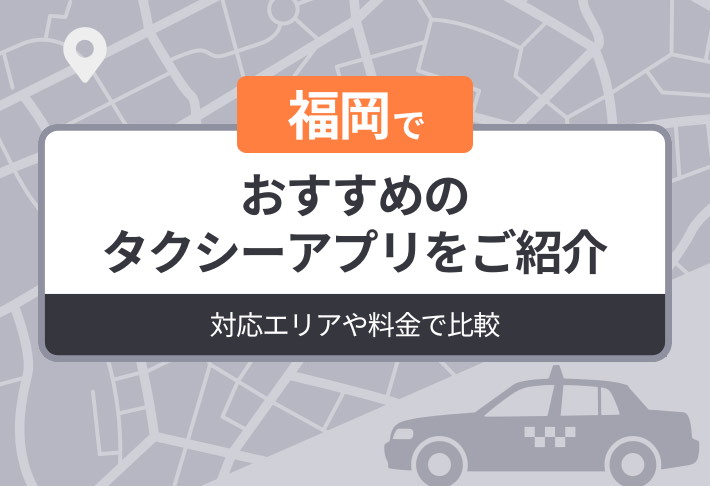 福岡でおすすめのタクシーアプリをご紹介｜対応エリアや料金で比較