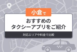 小倉でおすすめのタクシーアプリをご紹介｜対応エリアや料金で比較