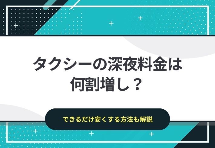 タクシーの深夜料金は何割増し？｜できるだけ安くする方法も解説