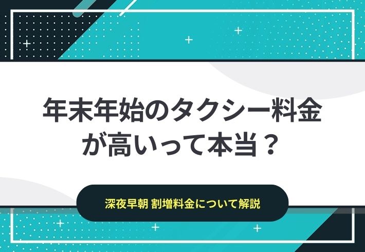 タクシーは年末年始に料金が高くなるって本当？｜深夜早朝の割増料金について解説