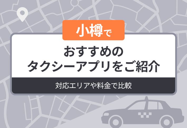 小樽でおすすめのタクシーアプリをご紹介｜対応エリアや料金で比較