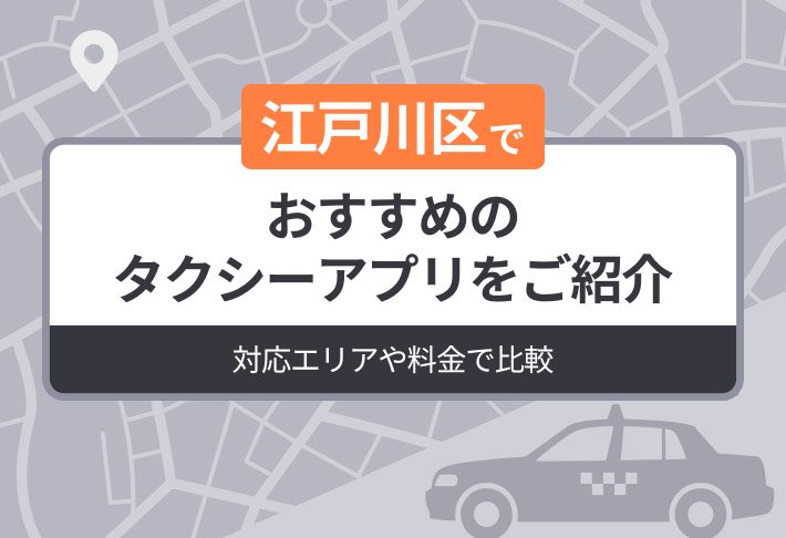江戸川区でおすすめのタクシーアプリをご紹介｜対応エリアや料金で比較