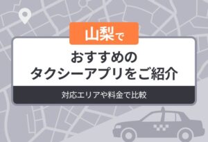 山梨でおすすめのタクシーアプリをご紹介｜対応エリアや料金で比較