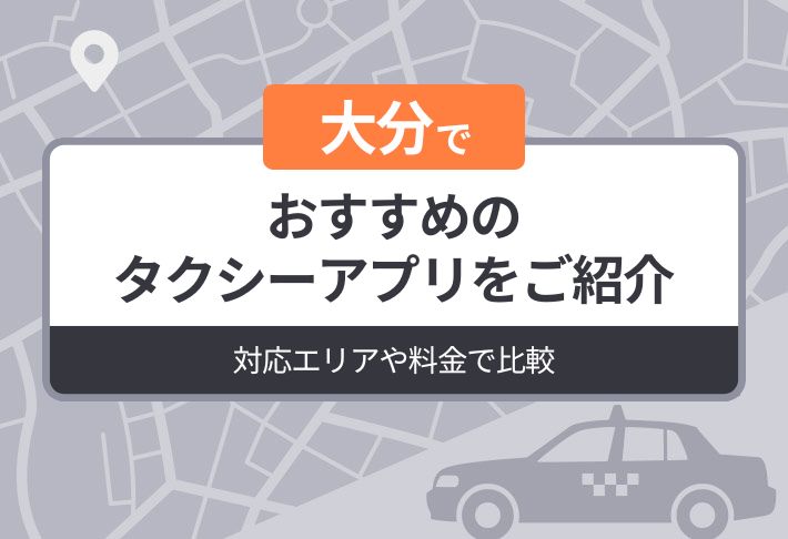 大分でおすすめのタクシーアプリをご紹介｜対応エリアや料金で比較