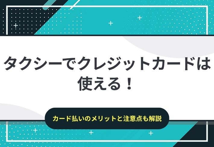 タクシーでクレジットカードは使える！メリットや注意点も解説