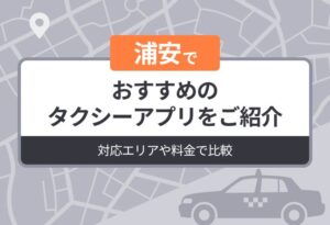 浦安でおすすめのタクシーアプリをご紹介｜対応エリアや料金で比較