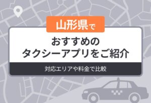 山形県でおすすめのタクシーアプリをご紹介｜対応エリアや料金で比較