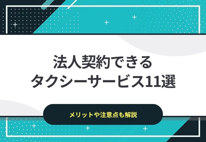 法人契約できるタクシーサービス11選｜メリットや注意点も解説
