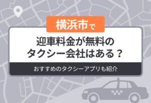 横浜市に迎車料金が無料のタクシーはある？おすすめのタクシーアプリも紹介