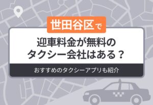 世田谷区に迎車料金が無料のタクシーはある？おすすめのタクシーアプリも紹介