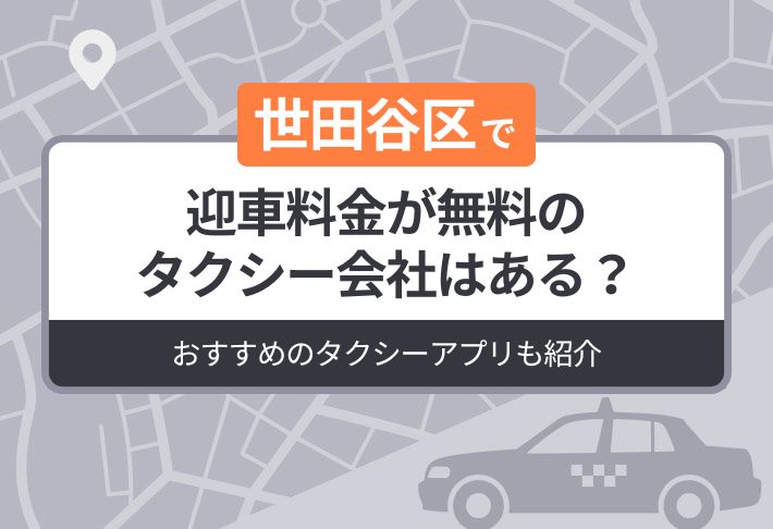 世田谷区に迎車料金が無料のタクシーはある？おすすめのタクシーアプリも紹介
