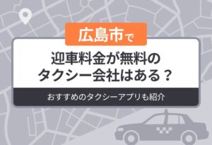 広島市に迎車料金が無料のタクシーはある？おすすめのタクシーアプリも紹介
