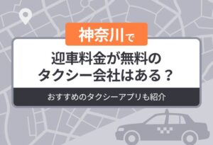 神奈川に迎車料金が無料のタクシーはある？おすすめのタクシーアプリも紹介
