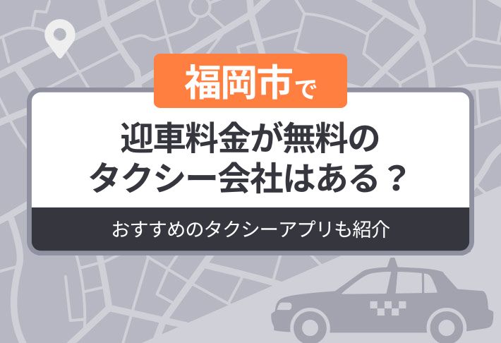 福岡市に迎車料金が無料のタクシーはある？おすすめのタクシーアプリも紹介