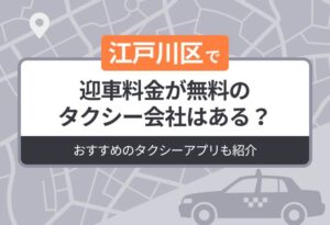 江戸川区に迎車料金が無料のタクシーはある？おすすめのタクシーアプリも紹介