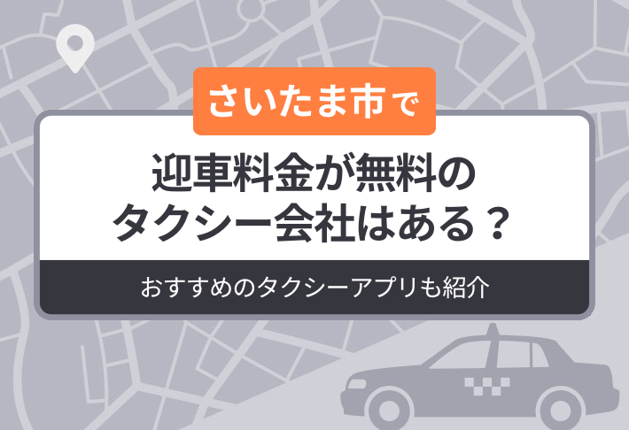 さいたま市に迎車料金が無料のタクシーはある？おすすめのタクシーアプリも紹介