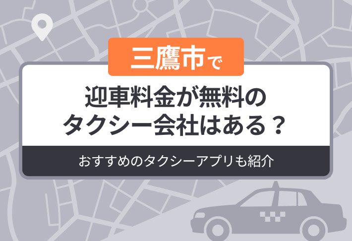 三鷹市に迎車料金が無料のタクシーはある？おすすめのタクシーアプリも紹介