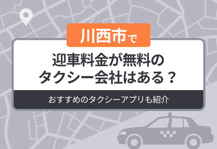 川西市に迎車料金が無料のタクシーはある？おすすめのタクシーアプリも紹介