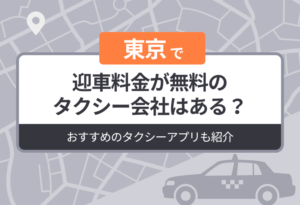 東京に迎車料金が無料のタクシーはある？おすすめのタクシーアプリも紹介