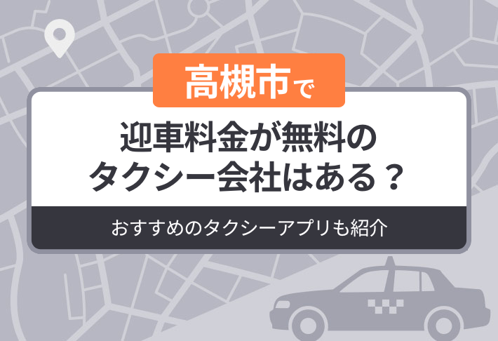 高槻市に迎車料金が無料のタクシーはある？おすすめのタクシーアプリも紹介