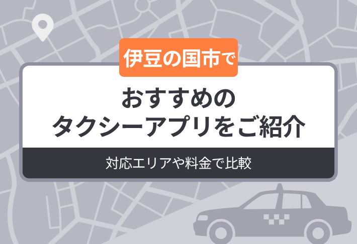 【2026年最新版】伊豆の国市でおすすめのタクシーアプリをご紹介｜対応エリアや料金で比較