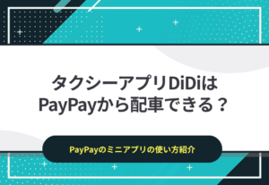 タクシーアプリDiDiはPayPayのアプリからも配車可能！支払いもPayPayのミニアプリなら簡単決済