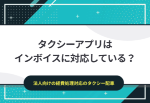 タクシーアプリはインボイスに対応している？法人の経費処理におすすめのタクシーサービス
