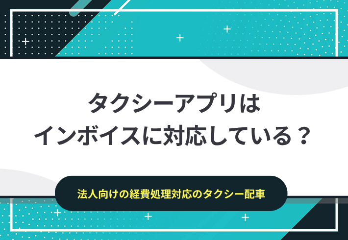 タクシーアプリはインボイスに対応している？法人の経費処理におすすめのタクシーサービス