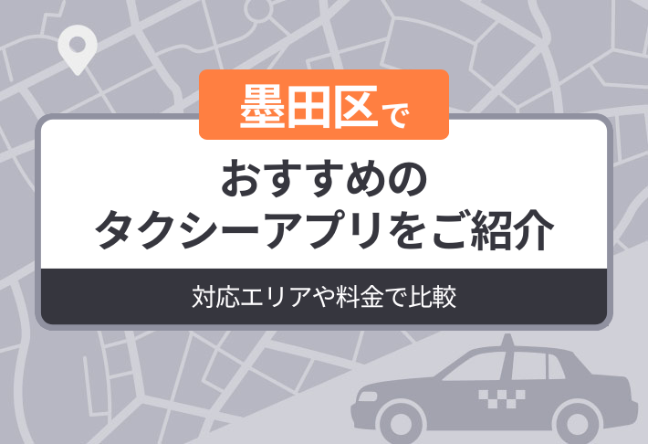 【2026年最新版】墨田区でおすすめのタクシーアプリをご紹介｜迎車料金なしのアプリも解説